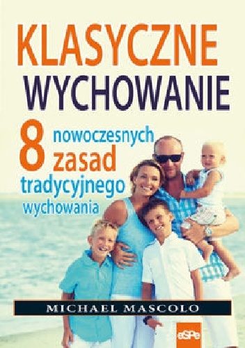 KLASYCZNE WYCHOWANIE. 8 nowoczesnych zasad tradycyjnego wychowania - Michael Mascolo
