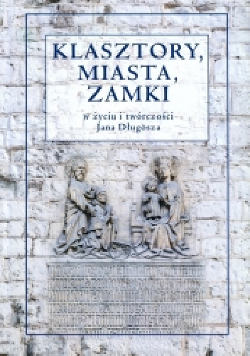 Klasztory, miasta, zamki w życiu i twórczości Jana Długosza