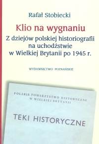 Klio na wygnaniu Z dziejów polskiej historiografii na uchodź - Rafał Stobiecki