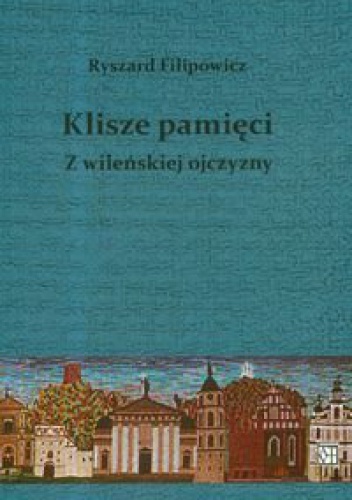 Klisze pamięci z wileńskiej ojczyzny - Ryszard Filipowicz