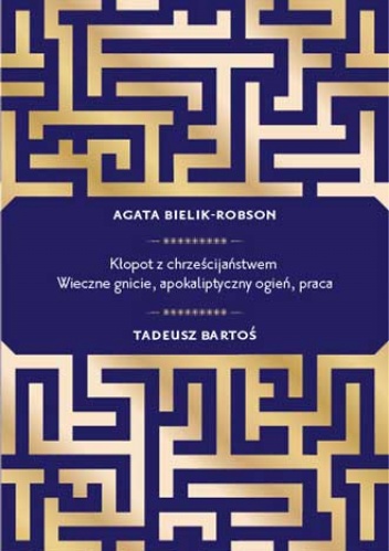 Kłopot z chrześcijaństwem. Wieczne gnicie, apokaliptyczny ogień, praca - Agata Bielik-Robson, Tadeusz Bartoś