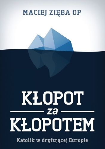 Kłopot za kłopotem. Katolik w dryfującej Europie - Maciej Zięba OP