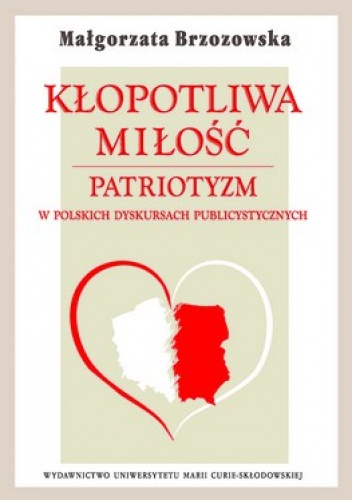 Kłopotliwa miłość. Patriotyzm. W Polskich dyskursach publicystycznych - Małgorzata Brzozowska