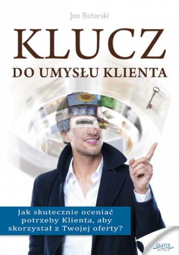 Klucz do umysłu klienta. Jak skutecznie oceniać potrzeby Klienta, aby skorzystał z Twojej oferty? - Jan Batorski