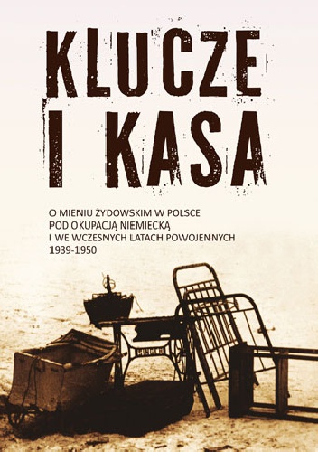 Klucze i kasa. O mieniu żydowskim w Polsce pod okupacją niemiecką i we wczesnych latach powojennych 1939 - 1950 - Dariusz Libionka, Jan Grabowski