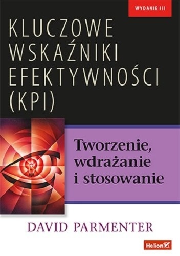 Kluczowe wskaźniki efektywności (KPI). Tworzenie, wdrażanie i stosowanie - David Parmenter