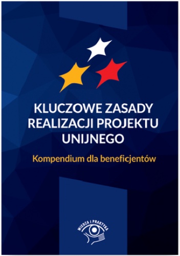 Kluczowe zasady realizacji projektu unijnego. Kompendium dla beneficjentów - praca zbiorowa