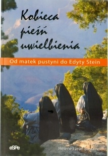 Kobieca pieśń uwielbienia. Od matek pustyni do Edyty Stein. - Helene Bastaire, Jean Bastaire