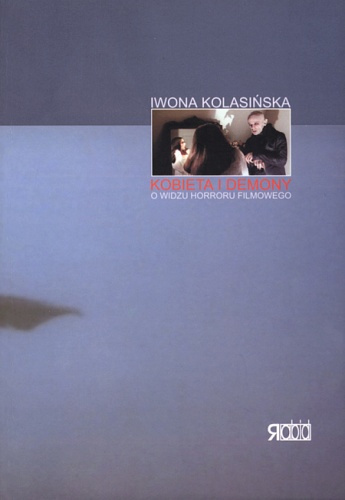 Kobieta i demony: O widzu horroru filmowego - Iwona Kolasińska