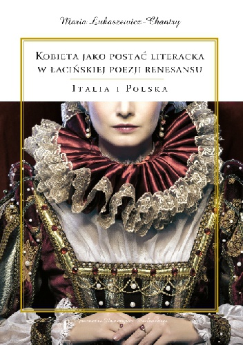Kobieta jako postać literacka w łacińskiej poezji renesansu. Italia i Polska - Maria Łukaszewicz-Chantry
