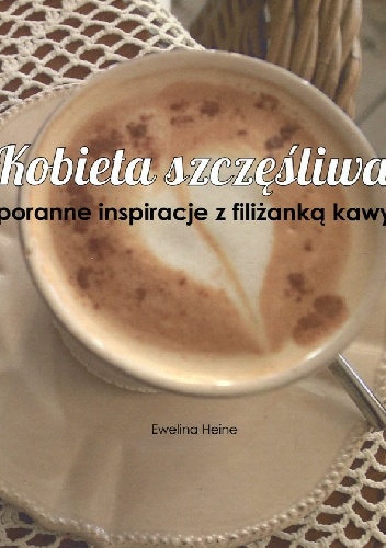Kobieta szczęśliwa. Poranne inspiracje z filiżanką kawy - Ewelina Heine
