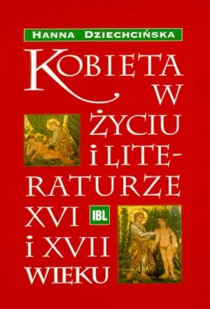 Kobieta w życiu i literaturze XVI i XVII wieku - Hanna Dziechcińska
