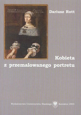 Kobieta z przemalowanego portretu. Opowieść o Annie Zbąskiej ze Stanisławskich i jej "Transakcyji albo Opisaniu całego życia jednej sieroty [...]" - Dariusz Rott