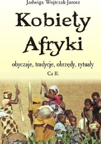 Kobiety Afryki obyczaje, tradycje, obrzędy, rytuały” cz. 2 - Jadwiga Wojtczak-Jarosz