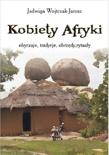 Kobiety Afryki- obyczaje, tradycje, obrzędy, rytuały - Jadwiga Wojtczak-Jarosz
