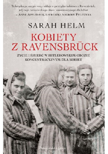 Kobiety z Ravensbrück. Życie i śmierć w hitlerowskim obozie koncentracyjnym dla kobiet - Sarah Helm
