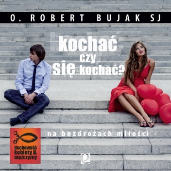 Kochać czy się kochać? Na bezdrożach miłości - o. Robert Bujak SJ