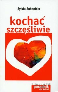 Kochać szczęśliwie. 7 podpowiedzi dla kobiet - Sylvia Schneider