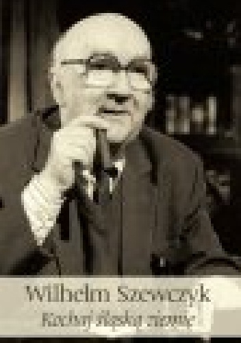 Kochaj śląską ziemię - Wilhelm Szewczyk