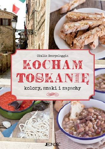 Kocham Toskanię. Kolory, smaki i zapachy - Giulia Scarpaleggia