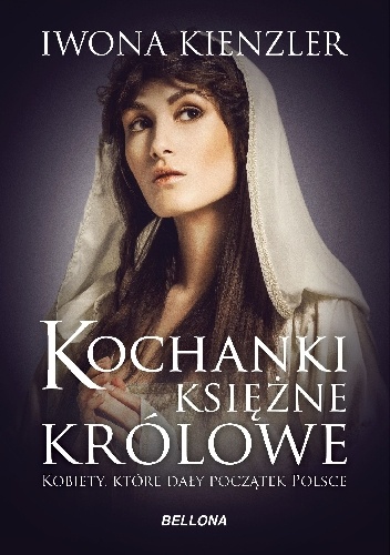 Kochanki, księżne, królowe. Kobiety, które dały początek Polsce - Iwona Kienzler