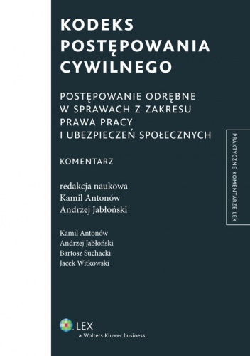 Kodeks postępowania cywilnego. Postępowanie odrębne w sprawach z zakresu prawa pracy i ubezpieczeń społecznych. Komentarz - Kamil Antonów, Andrzej Jabłoński