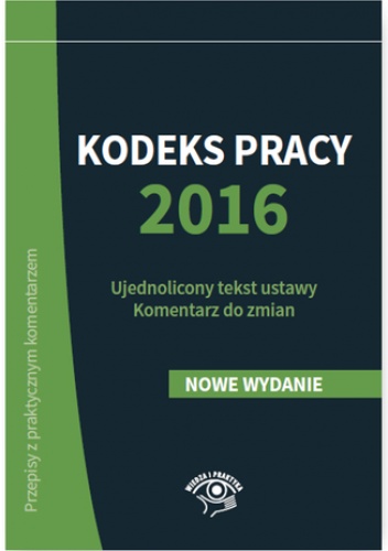 Kodeks pracy 2016. Ujednolicony tekst ustawy. Komentarz do zmian
