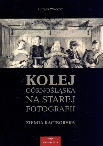Kolej Górnośląska na starej fotografii. Ziemia Raciborska. - Grzegorz Wawoczny