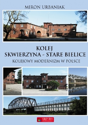 Kolej Skwierzyna - Stare Bielice. Kolejowy modernizm w Polsce. - Miron Urbaniak