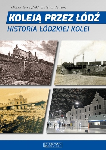 Koleją Przez Łódź. Historia Łódzkiej Kolei. - Michał Jerczyński