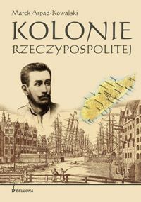 Kolonie Rzeczypospolitej - Marek Arpad Kowalski