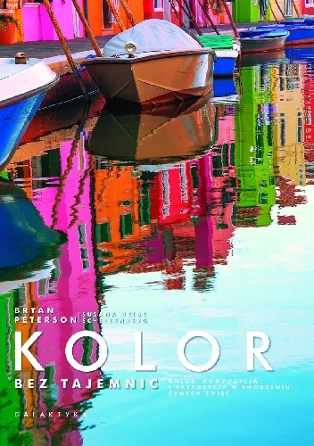 Kolor bez tajemnic Kolor, kompozycja i ekspozycja w tworzeniu żywych zdjęć - Bryan Peterson
