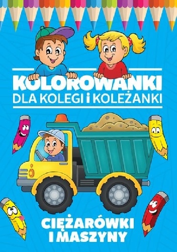 Kolorowanki dla kolegi i koleżanki. Ciężarówki i maszyny - praca zbiorowa