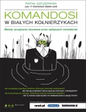 Komandosi w białych kołnierzykach. Metody zarządzania stosowane przez najlepszych menedżerów. - Rafał Szczepanik