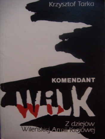 Komendant Wilk. Z dziejów Wileńskiej Armii Krajowej - Krzysztof Tarka