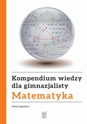 Kompendium wiedzy gimnazjalisty. Matematyka - Augustyn Anna