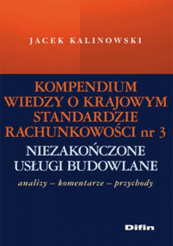 Kompendium wiedzy o Krajowym Standardzie Rachunkowości nr 3 „Niezakończone usługi budowlane”. Analizy – komentarze – przychody - Jacek Kalinowski
