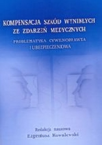 Kompensacja szkód wynikłych ze zdarzeń medycznych - problematyka cywilnoprawna i ubezpieczeniowa - Eugeniusz Kowalewski