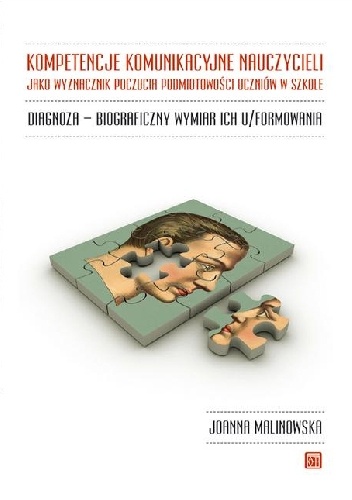 Kompetencje komunikacyjne nauczycieli jako wyznacznik poczucia podmiotowości uczniów w szkole : diagnoza, biograficzny wymiar ich u/formowania - Joanna Malinowska