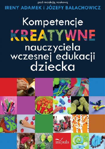 Kompetencje kreatywne nauczyciela wczesnej edukacji dziecka - Irena Adamek, Józefa Bałachowicz