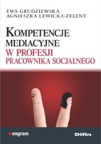 Kompetencje mediacyjne w profesji pracownika socjalnego - Ewa Grudziewska, Agnieszka Lewicka-Zelent