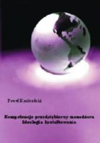 Kompetencje przedsiębiorcy-menedżera. Ideologia kształtowania. - Paweł Kazibudzki