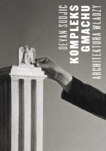 Kompleks gmachu. Architektura władzy - Deyan Sudjic