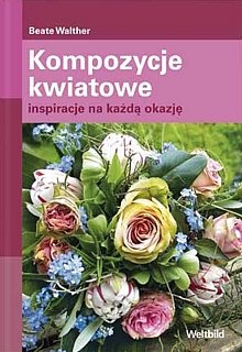 Kompozycje kwiatowe. Inspiracje na każdą okazję - Beate Walther