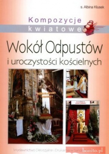 Kompozycje Kwiatowe Wokół Odpustów I Uroczystości Kościelne - Albina Kłusek