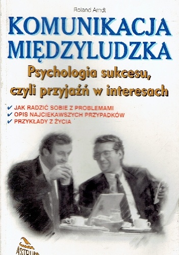 Komunikacja międzyludzka.Psychologia sukcesu,czyli przyjaźń w interesach - Roland Arndt