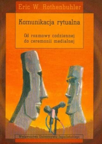 Komunikacja rytualna. Od rozmowy codziennej do ceremonii medialnej - Eric Rothenbuhler