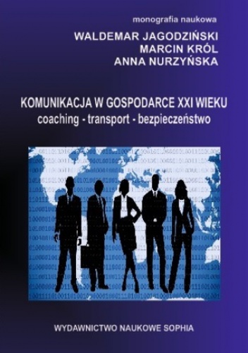 Komunikacja w gospodarce XX wieku. Coaching. Transport.Bezpieczeństwo (red.)Waldemar Jagodziński, Marcin Król, Anna Nurzyńska