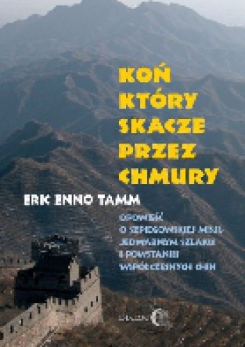 Koń który skacze przez chmury. Opowieść o szpiegowskiej misji, Jedwabnym Szlaku i powstaniu współczesnych Chin - Eric Enno Tamm