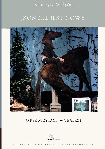 Koń nie jest nowy. O rekwizytach w teatrze - Katarzyna Waligóra